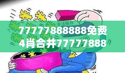 77777888888免费4肖合并77777888888免费管家，留心误导的假幌子链