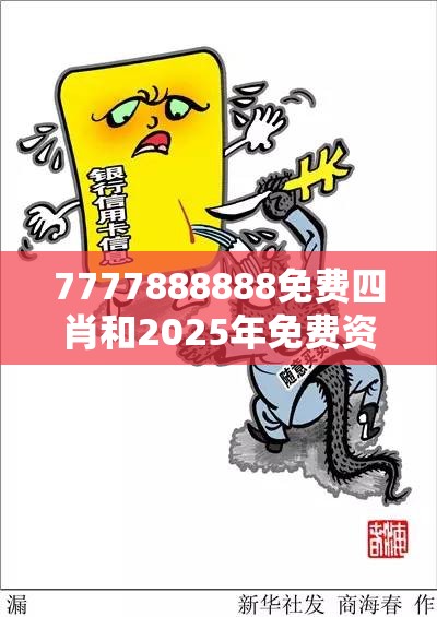 7777888888免费四肖和2025年免费资料大全下载入口，透彻剖析、解释与落实-抵制不实的假包装